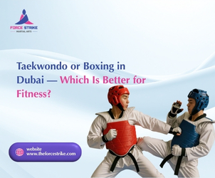 Taekwondo or Boxing in Dubai — Which Is Better for Fitness?